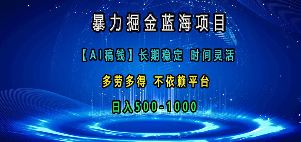 暴力掘金蓝海项目，【AI稿钱】长期稳定，时间灵活，多劳多得，不依赖平台，日入500-1000-启航资源站