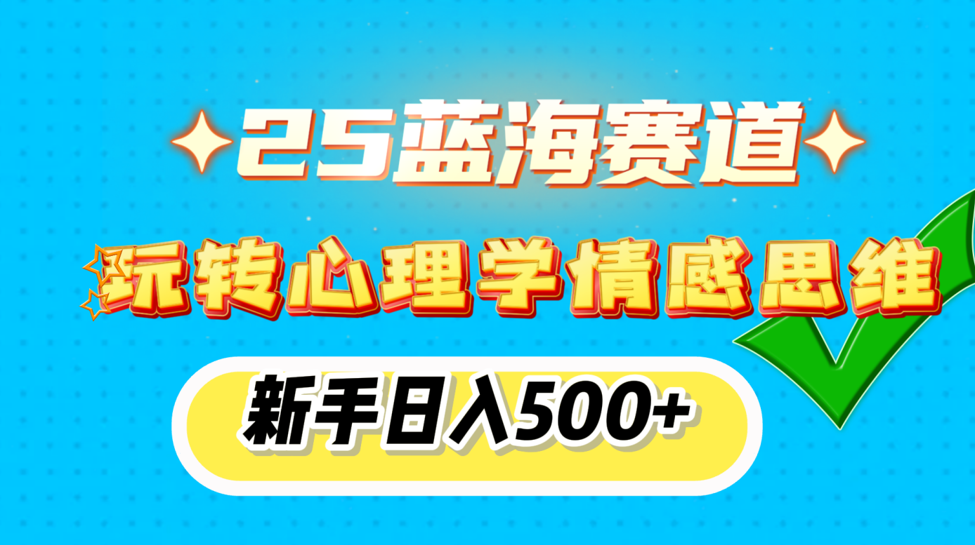 25蓝海赛道， 玩转心理学情感思维，新手日入500+-启航资源站