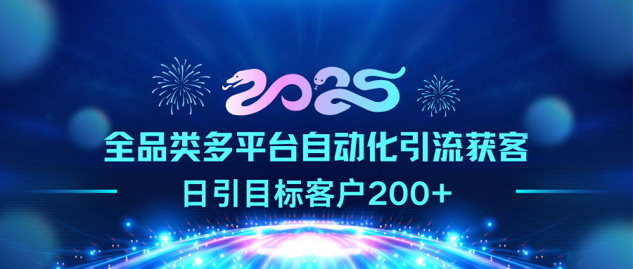 2025全品类多平台自动化引流获客，日引目标客户200+-启航资源站