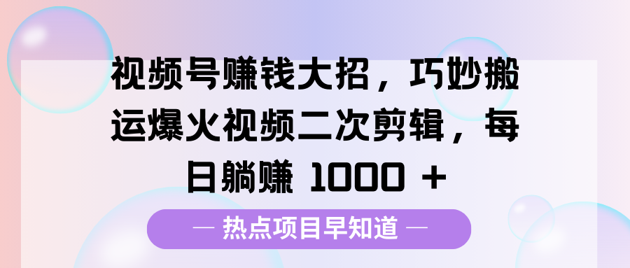 视频号赚钱大招，巧妙搬运爆火视频二次剪辑，每日躺赚 1000 +-启航资源站