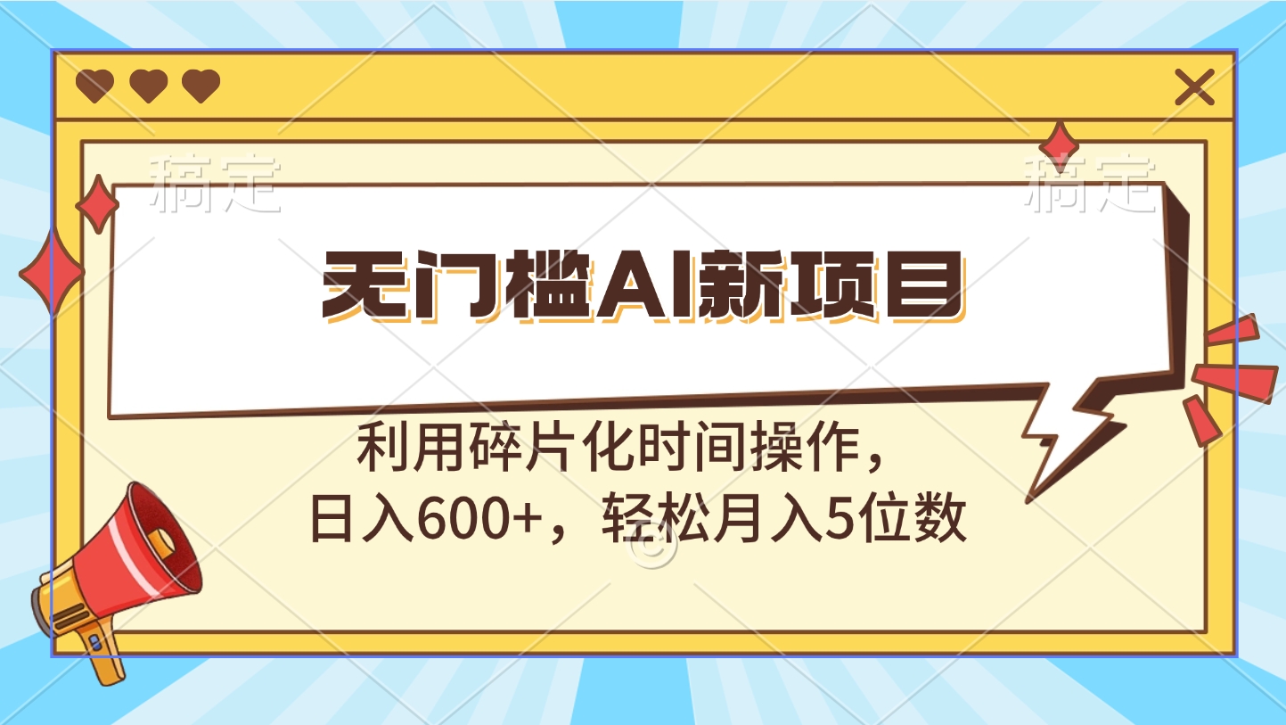 无门槛AI新项目，利用碎片化时间操作，日入600+，轻松月入5位数-启航资源站