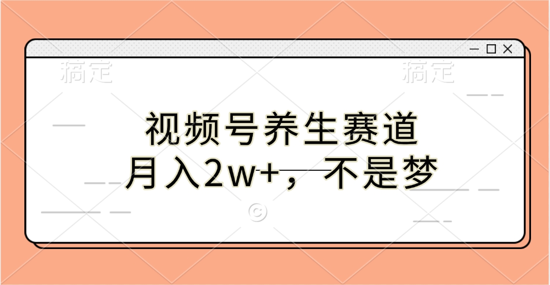 视频号养生赛道，月入2w+，不是梦-启航资源站