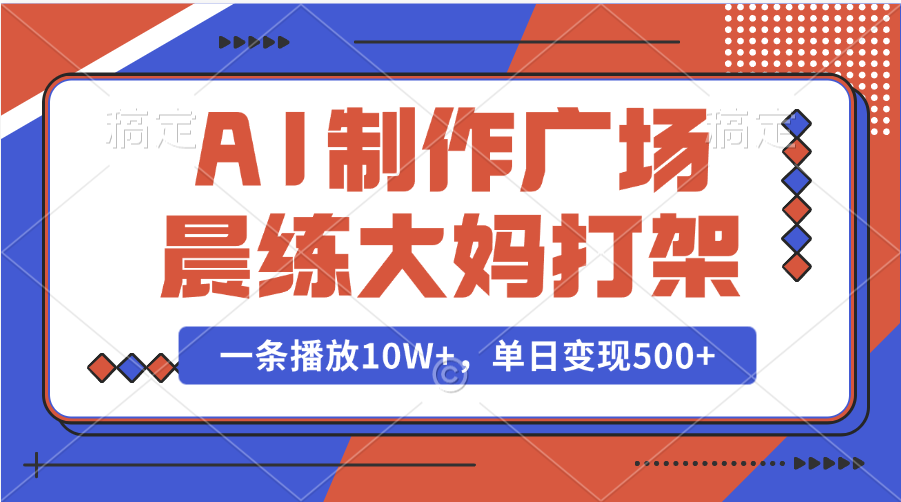 AI制作广场晨练大妈打架，一条播放10W+，单日变现500+-启航资源站