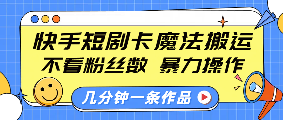 快手短剧卡魔法搬运，不看粉丝数，暴力操作，几分钟一条作品，小白也能快速上手！-启航资源站