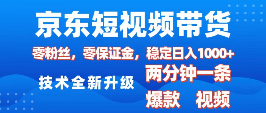 京东短视频带货，2025火爆项目，0粉丝，0保证金，操作简单，2分钟一条原创视频，日入1000+-启航资源站