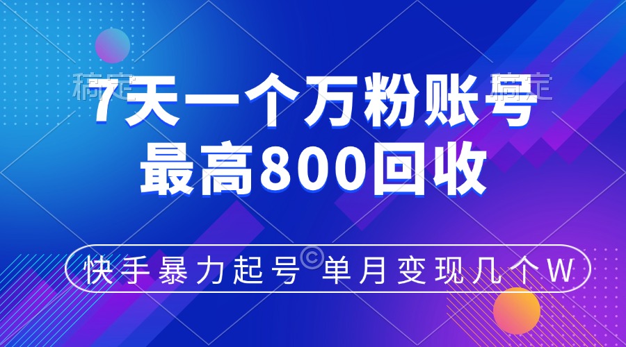 快手暴力起号，7天涨万粉，小白当天起号，多种变现方式，账号包回收，单月变现几个W-启航资源站