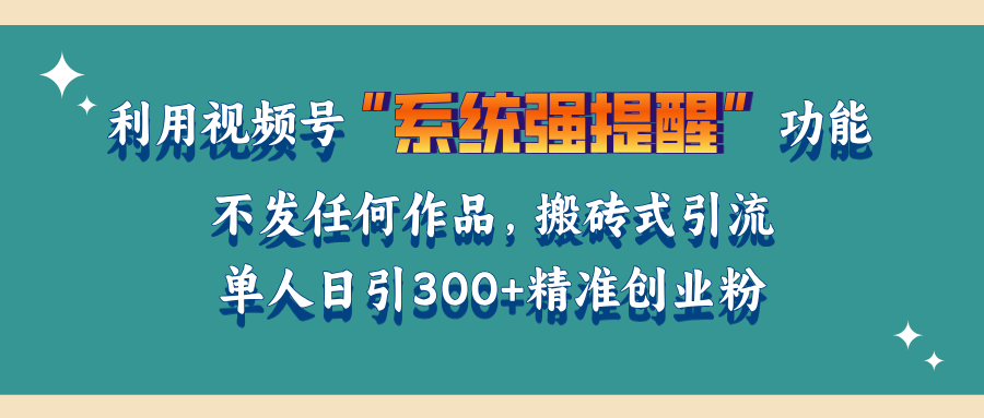 利用视频号“系统强提醒”功能，引流精准创业粉，无需发布任何作品，单人日引流300+精准创业粉-启航资源站