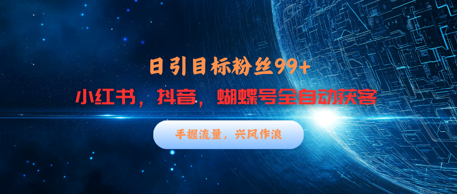 小红书，抖音，蝴蝶号三大平台全自动精准引流获客，每天吸引目标客户99+-启航资源站