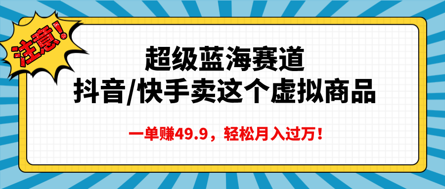 超级蓝海赛道，抖音快手卖这个虚拟商品，一单赚49.9，轻松月入过万-启航资源站