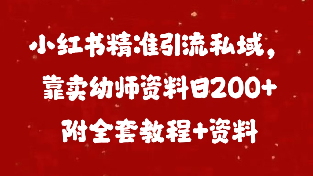 小红书精准引流私域，靠卖幼师资料日200+附全套资料-启航资源站