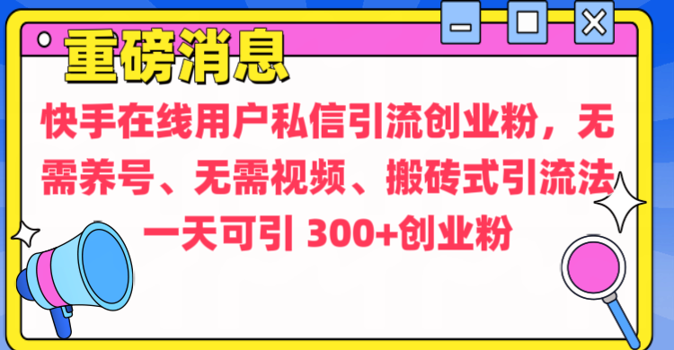 通过给快手在线用户私信引流创业粉，无需养号、无需视频、搬砖式引流法，一天可引300+创业粉-启航资源站