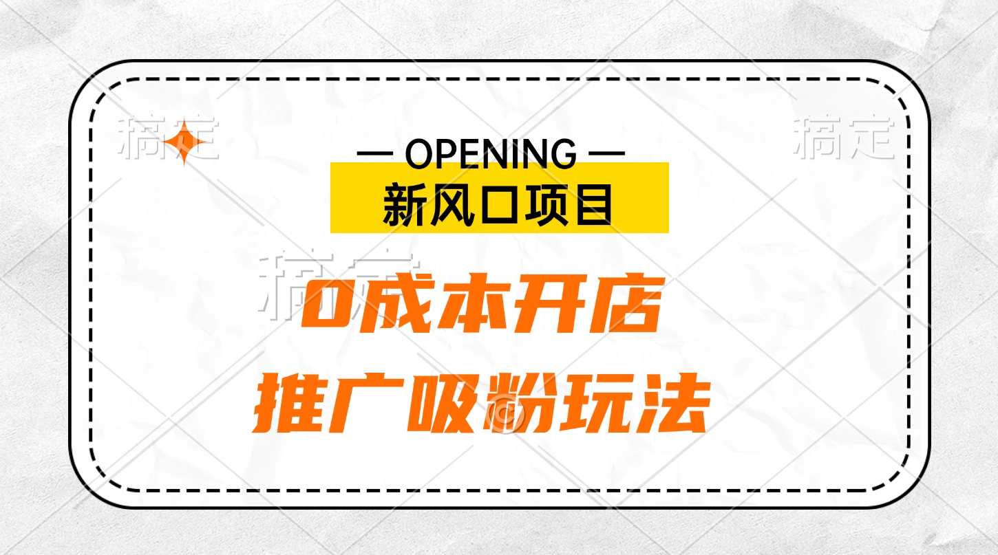 新风口项目、0成本开店、推广吸粉玩法-启航资源站