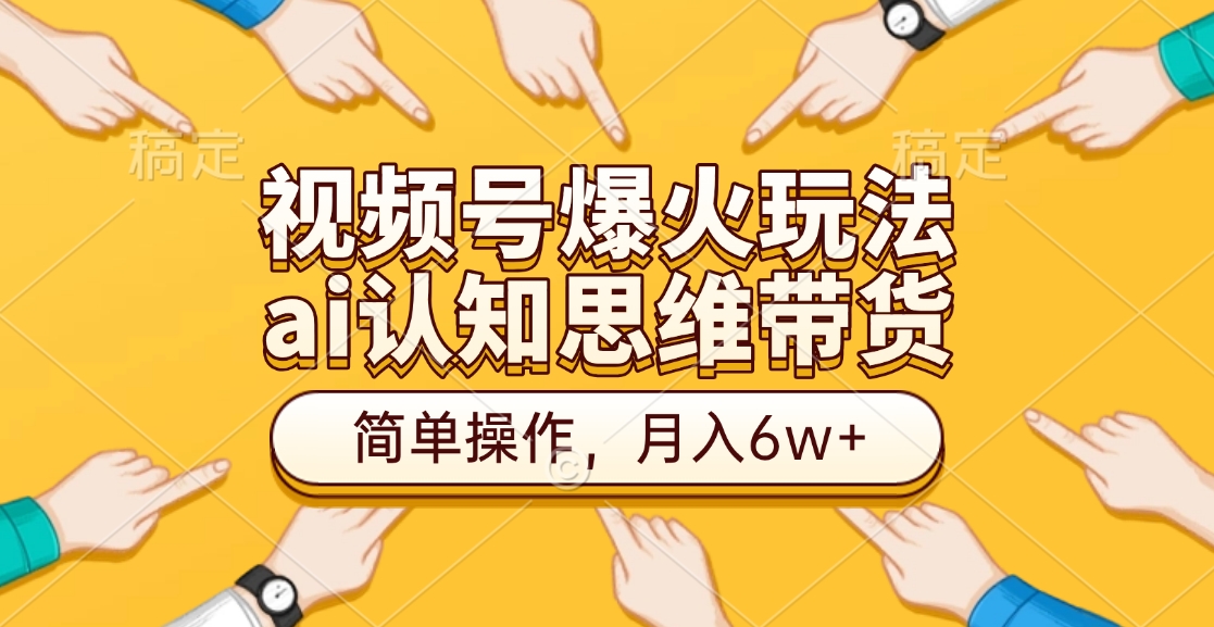 视频号爆火玩法，ai认知思维带货、简单操作，月入6w+-启航资源站