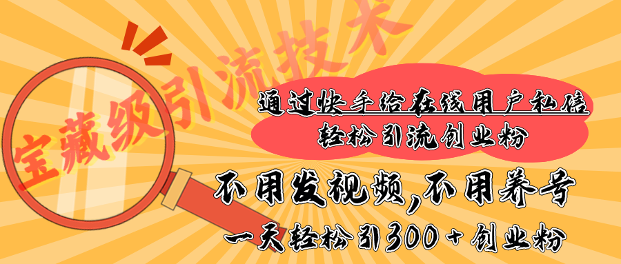 快手宝藏级引流技术，不用发视频，不用养号，纯纯搬砖操作，在线私信轻松引流创业粉，一天能引300 + 创业粉-启航资源站