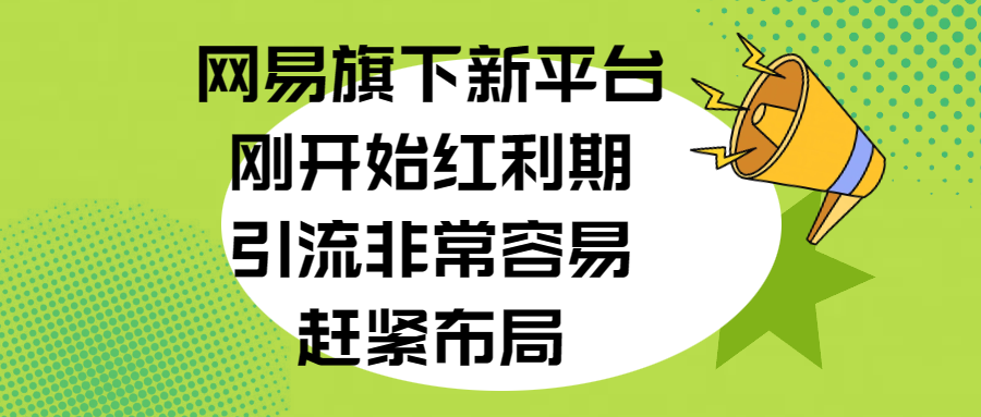 网易旗下新平台，刚开始红利期，引流非常容易，赶紧布局-启航资源站