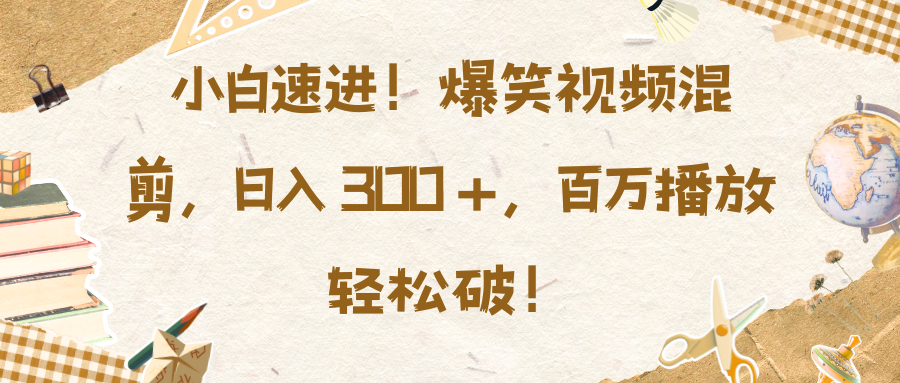 小白速进！爆笑视频混剪，日入 300 +，百万播放轻松破！-启航资源站