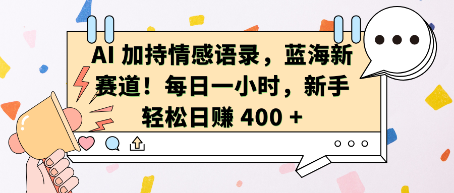 AI加持情感语录，蓝海新赛道！每日一小时，新手轻松日赚 400 +-启航资源站