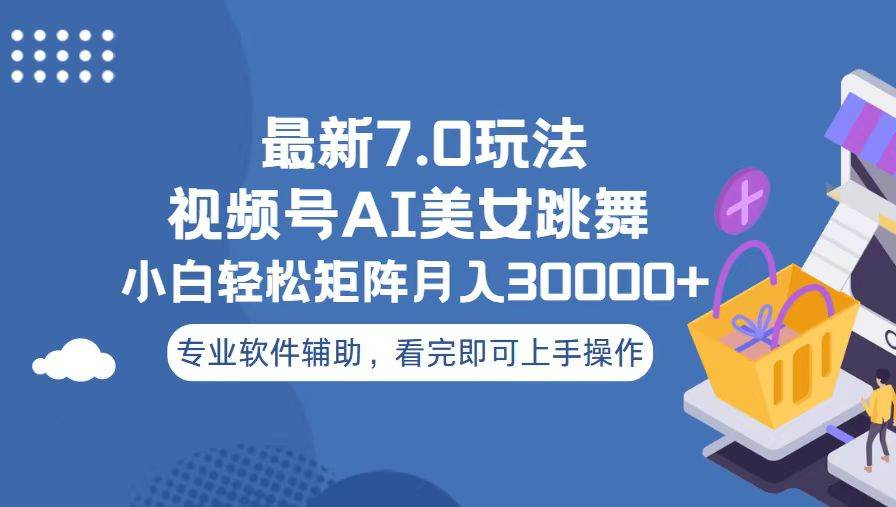 视频号最新7.0玩法，当天起号小白也能轻松月入30000+看完即可上手操作-启航资源站