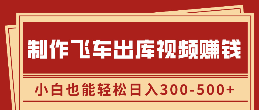 制作飞车出库视频赚钱，玩信息差一单赚50-80，小白也能轻松日入300-500+-启航资源站