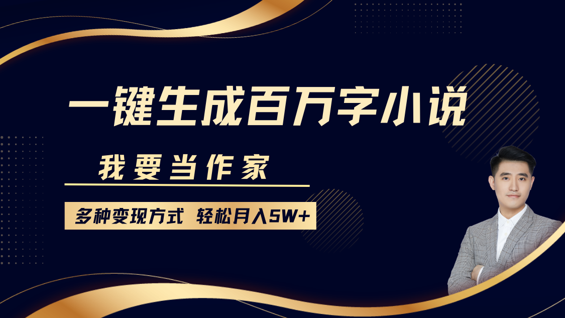 我要当作家，一键生成百万字小说，多种变现方式，轻松月入5W+-启航资源站