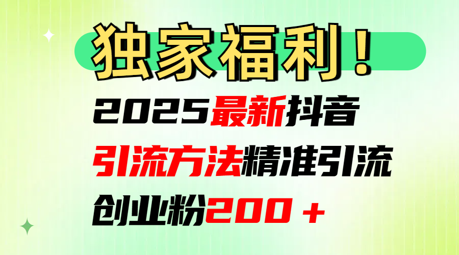 2025最新抖音引流方法每日精准引流创业粉200＋-启航资源站