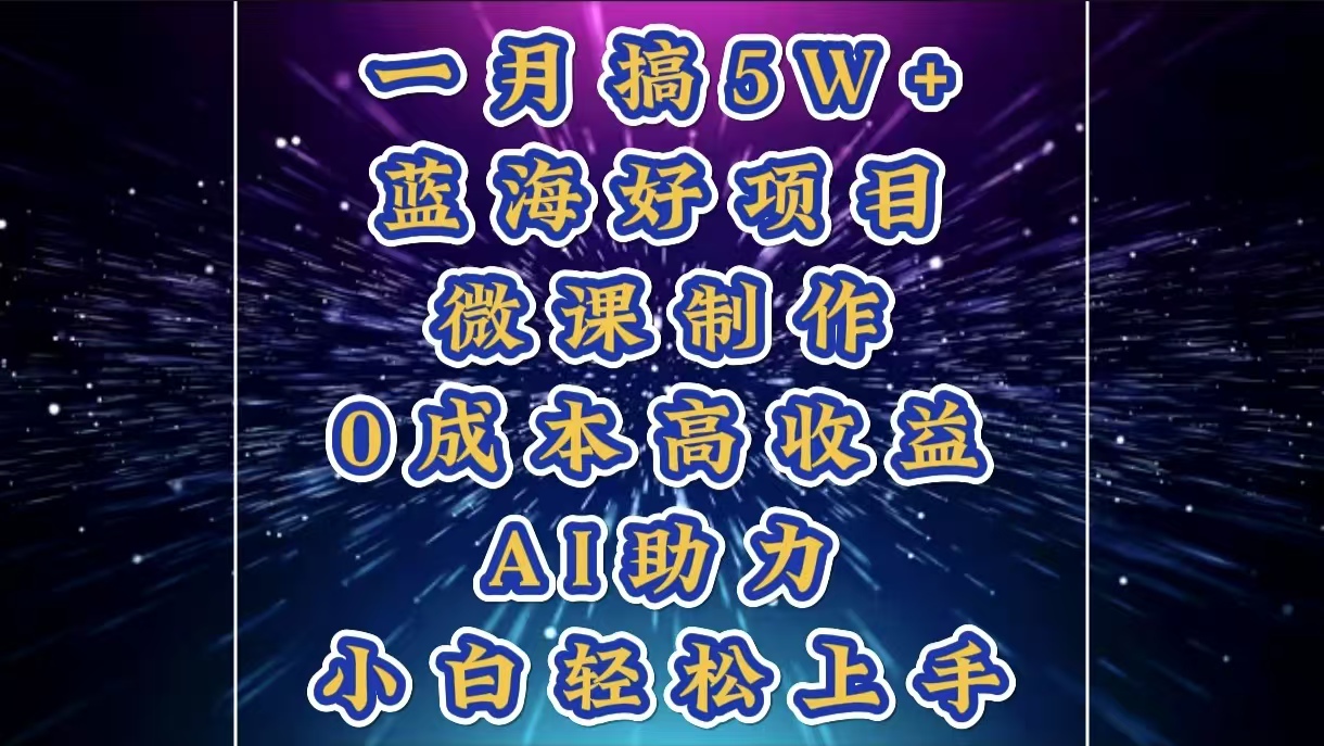 1月搞了5W+的蓝海好项目，微课制作，0成本高收益，AI助力，小白轻松上手-启航资源站