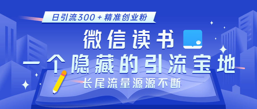 微信读书，一个隐藏的引流宝地。不为人知的小众打法，日引流300＋精准创业粉，长尾流量源源不断-启航资源站