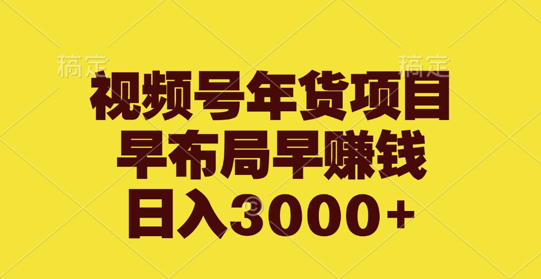 视频号年货项目，早布局早赚钱，日入3000+-启航资源站